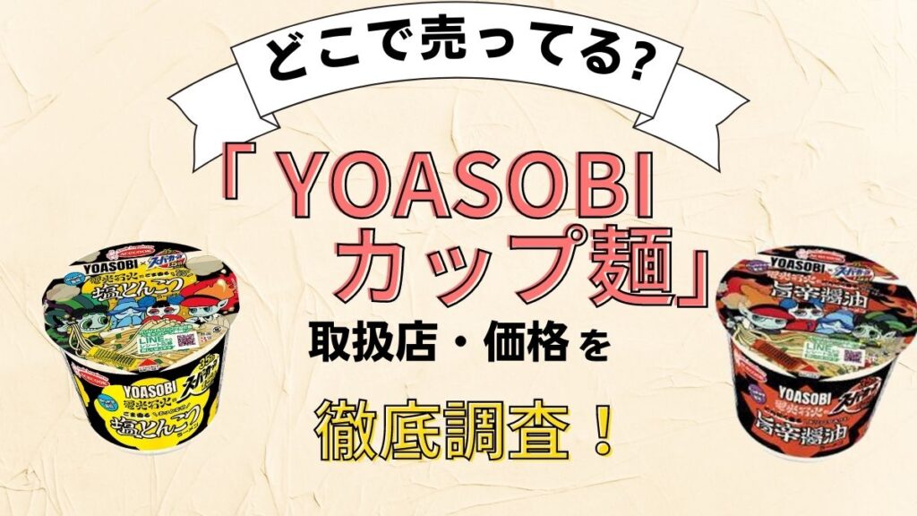 YOASOBIカップ麺はどこに売っている？コンビニ（セブン・ファミマ・ローソン）で取り扱い店舗はある？